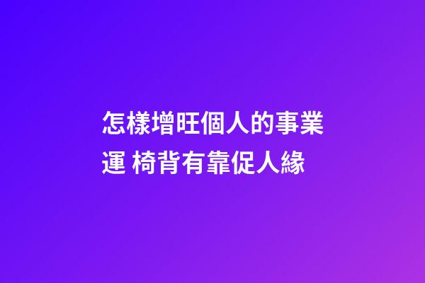 怎樣增旺個人的事業運 椅背有靠促人緣